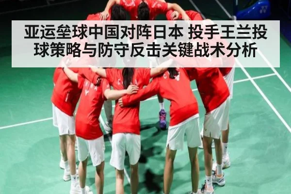 亚运垒球中国对阵日本 投手王兰投球策略与防守反击关键战术分析