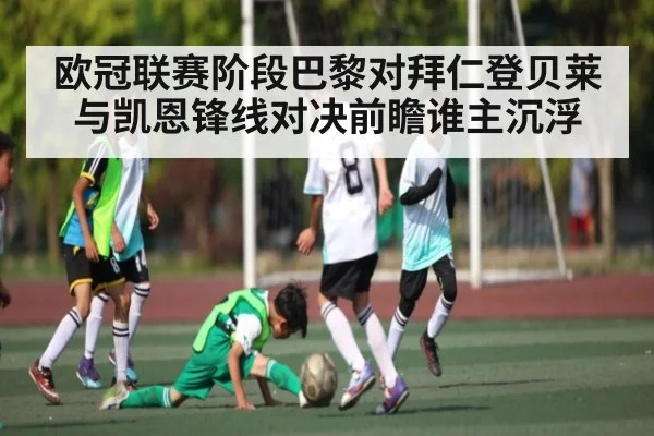 欧冠联赛阶段巴黎对拜仁登贝莱与凯恩锋线对决前瞻谁主沉浮