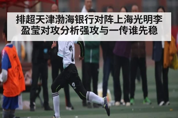 排超天津渤海银行对阵上海光明李盈莹对攻分析强攻与一传谁先稳